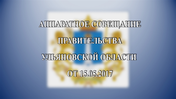 Аппаратное совещание Правительства Ульяновской области от 15.05.2017